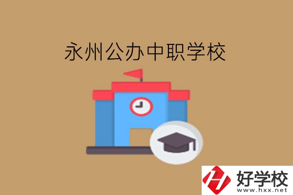 永州中職學(xué)校，哪些公辦學(xué)校好?