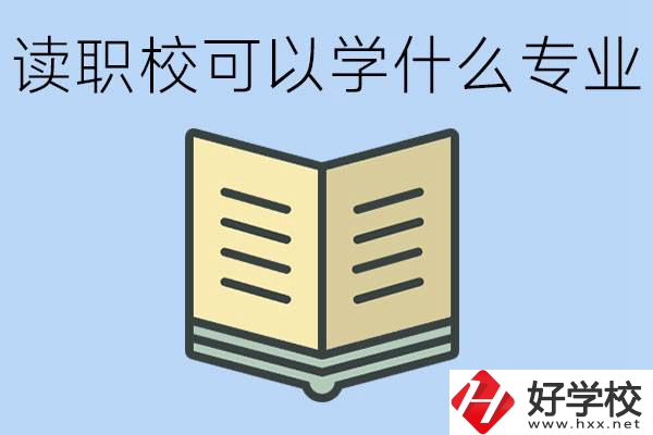 讀職校可以學(xué)什么專業(yè)？懷化有哪些職校開設(shè)這些專業(yè)？