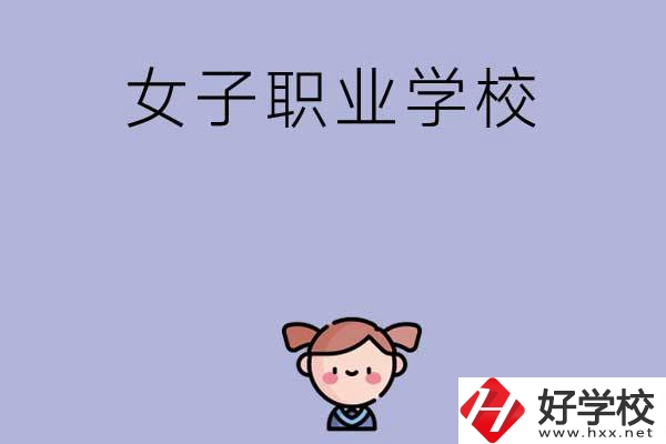 湖南有哪些女子職業(yè)中專學(xué)校？辦學(xué)條件如何？