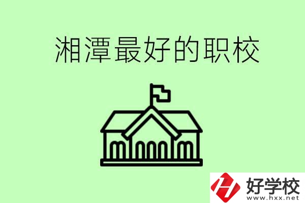 湘潭最好的職校是哪所？可以學(xué)哪些專(zhuān)業(yè)？