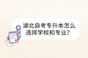 湖北自考專升本怎么選擇學校和專業(yè)?