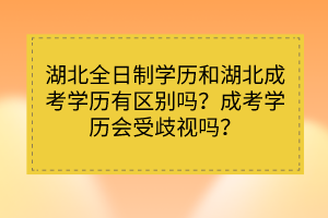 湖北全日制學歷和湖北成考學歷有區(qū)別嗎？成考學歷會受歧視嗎？