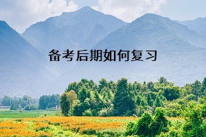 備考后期如何復(fù)習(xí)