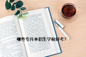 哪些專(zhuān)升本招生學(xué)校好考？