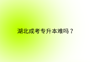 湖北成考專升本難嗎？