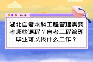 湖北自考本科工程管理需要考哪些課程？自考工程管理畢業(yè)可以找什么工作？