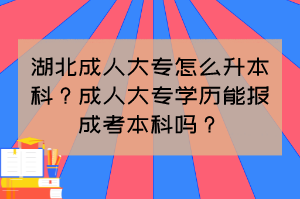 湖北成人大專怎么升本科？成人大專學(xué)歷能報(bào)成考本科嗎？