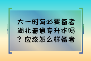 大一時(shí)有必要備考湖北普通專升本嗎？應(yīng)該怎么樣備考？