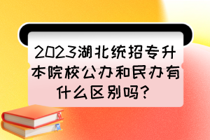 2023湖北統(tǒng)招專升本院校公辦和民辦有什么區(qū)別嗎？