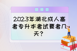 2023年湖北成人高考專(zhuān)升本考試要考幾天？