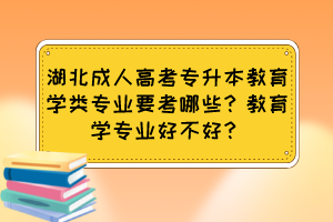 湖北成人高考專升本教育學(xué)類專業(yè)要考哪些？教育學(xué)專業(yè)好不好？