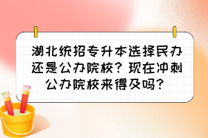 湖北統(tǒng)招專升本選擇民辦還是公辦院校？現(xiàn)在沖刺公辦院校來(lái)得及嗎？