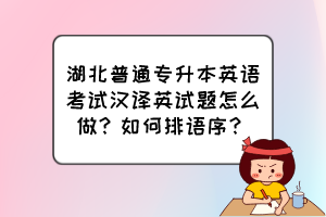 湖北普通專升本英語考試漢譯英試題怎么做？如何排語序？